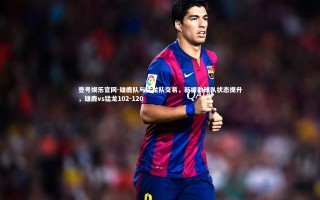 壹号娱乐官网-雄鹿队与猛龙队交易，新援助球队状态提升，雄鹿vs猛龙102-120