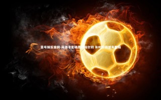 壹号娱乐官网-马洛卡主场激战埃尔切 补时阶段憾失胜局