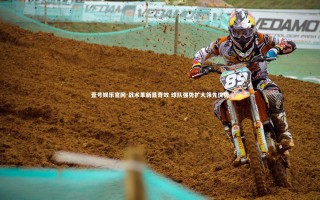 壹号娱乐官网-战术革新显奇效 球队强势扩大领先优势