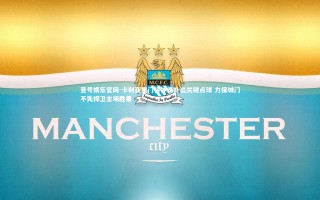 壹号娱乐官网-卡利亚里门将神勇扑出关键点球 力保城门不失捍卫主场胜果