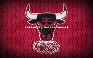 壹号娱乐官网-改写为：国家队女足备战瑞典友谊大赛