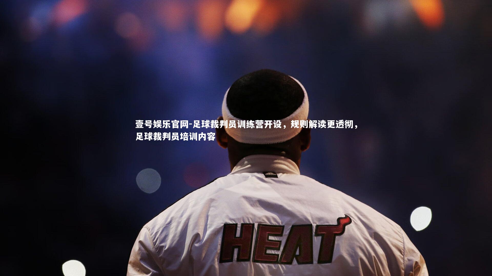 壹号娱乐官网-足球裁判员训练营开设，规则解读更透彻，足球裁判员培训内容-第1张图片-壹号娱乐官网