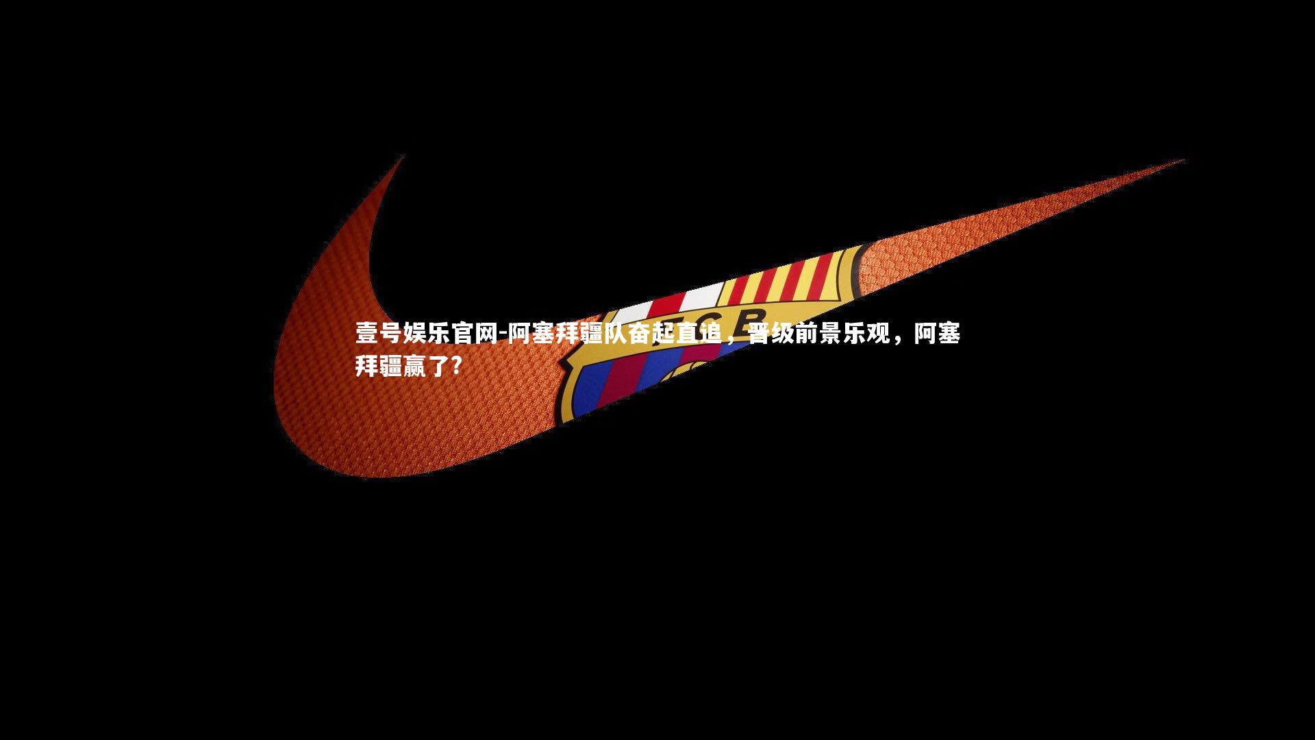 壹号娱乐官网-阿塞拜疆队奋起直追，晋级前景乐观，阿塞拜疆赢了?-第1张图片-壹号娱乐官网