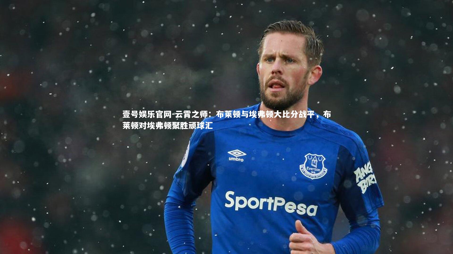 壹号娱乐官网-云霄之师:布莱顿与埃弗顿大比分战平,布莱顿对埃弗顿聚胜顽球汇-第1张图片-壹号娱乐官网 壹号娱乐官网-云霄之师:布莱顿与埃弗顿大比分战平,布莱顿对埃弗顿聚胜顽球汇-第1张图片-壹号娱乐官网