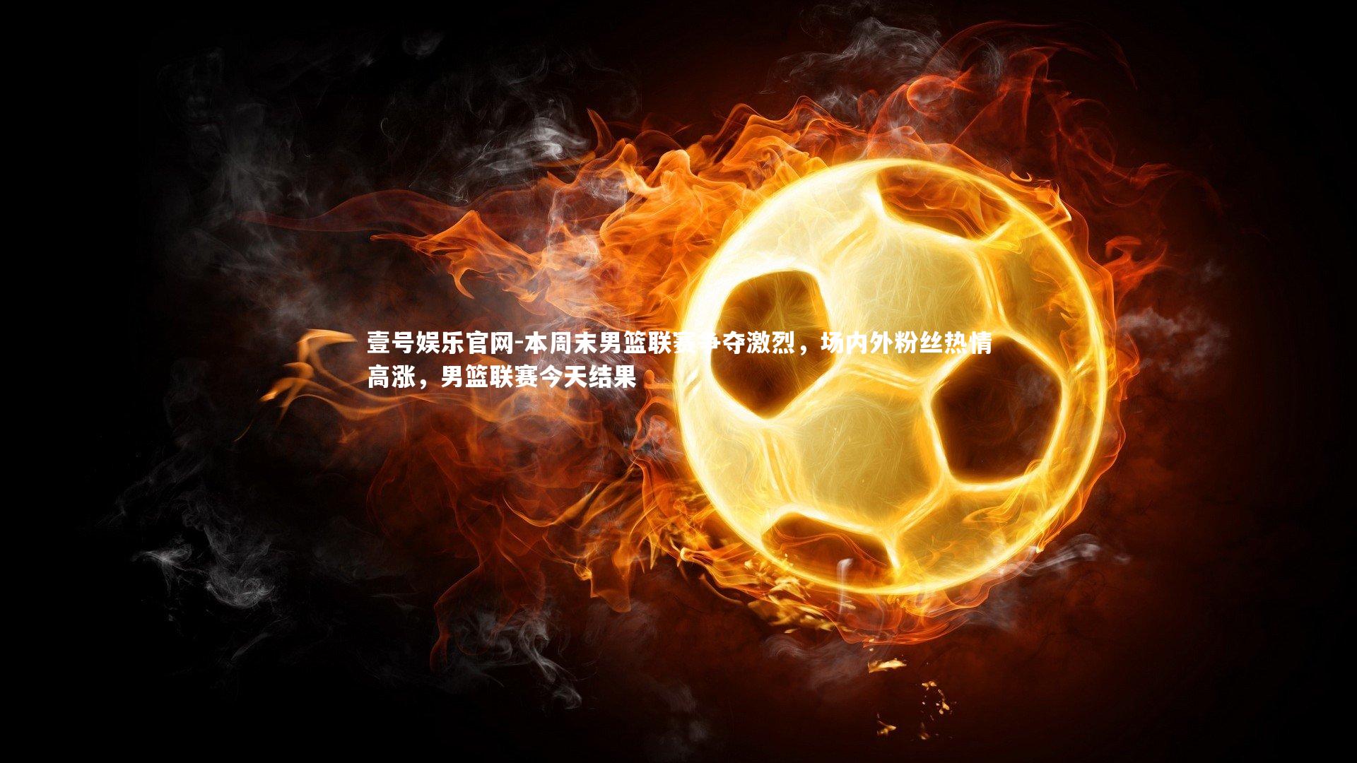 壹号娱乐官网-本周末男篮联赛争夺激烈,场内外粉丝热情高涨,男篮联赛今天结果-第1张图片-壹号娱乐官网 壹号娱乐官网-本周末男篮联赛争夺激烈,场内外粉丝热情高涨,男篮联赛今天结果-第1张图片-壹号娱乐官网