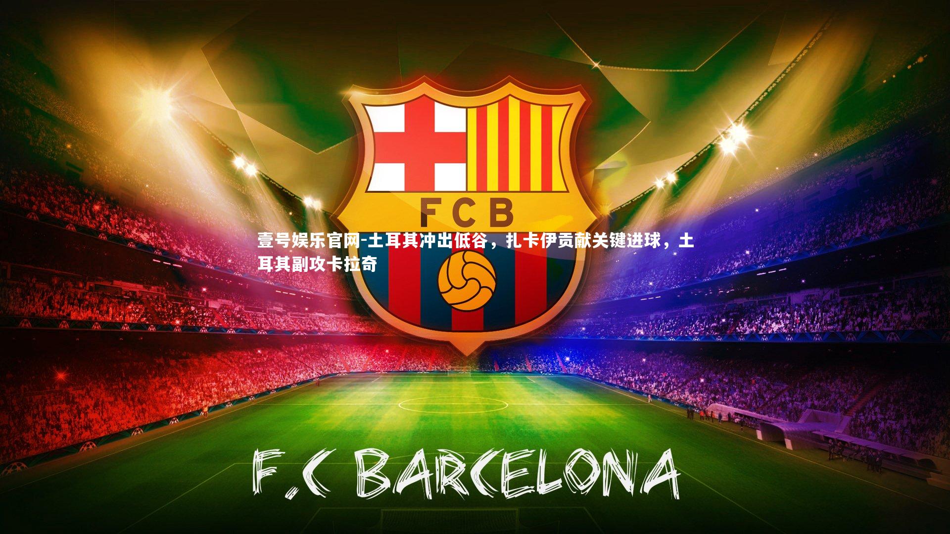 壹号娱乐官网-土耳其冲出低谷,扎卡伊贡献关键进球,土耳其副攻卡拉奇-第2张图片-壹号娱乐官网 壹号娱乐官网-土耳其冲出低谷,扎卡伊贡献关键进球,土耳其副攻卡拉奇-第2张图片-壹号娱乐官网