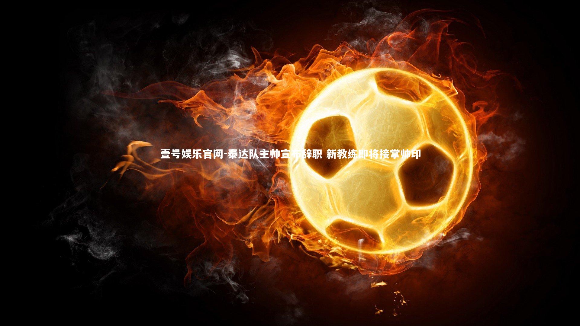壹号娱乐官网-泰达队主帅宣布辞职 新教练即将接掌帅印-第1张图片-壹号娱乐官网
