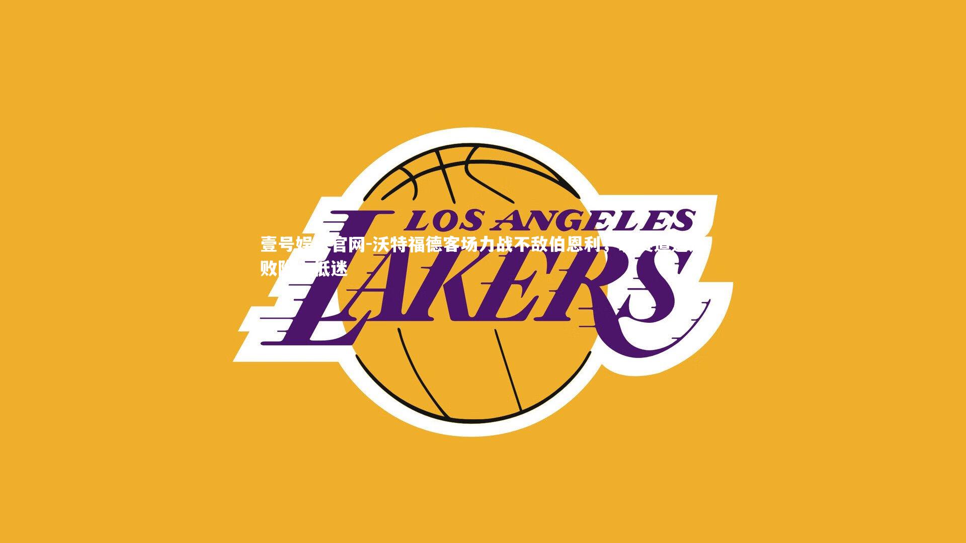 壹号娱乐官网-沃特福德客场力战不敌伯恩利，联赛遭遇连败陷入低迷-第2张图片-壹号娱乐官网