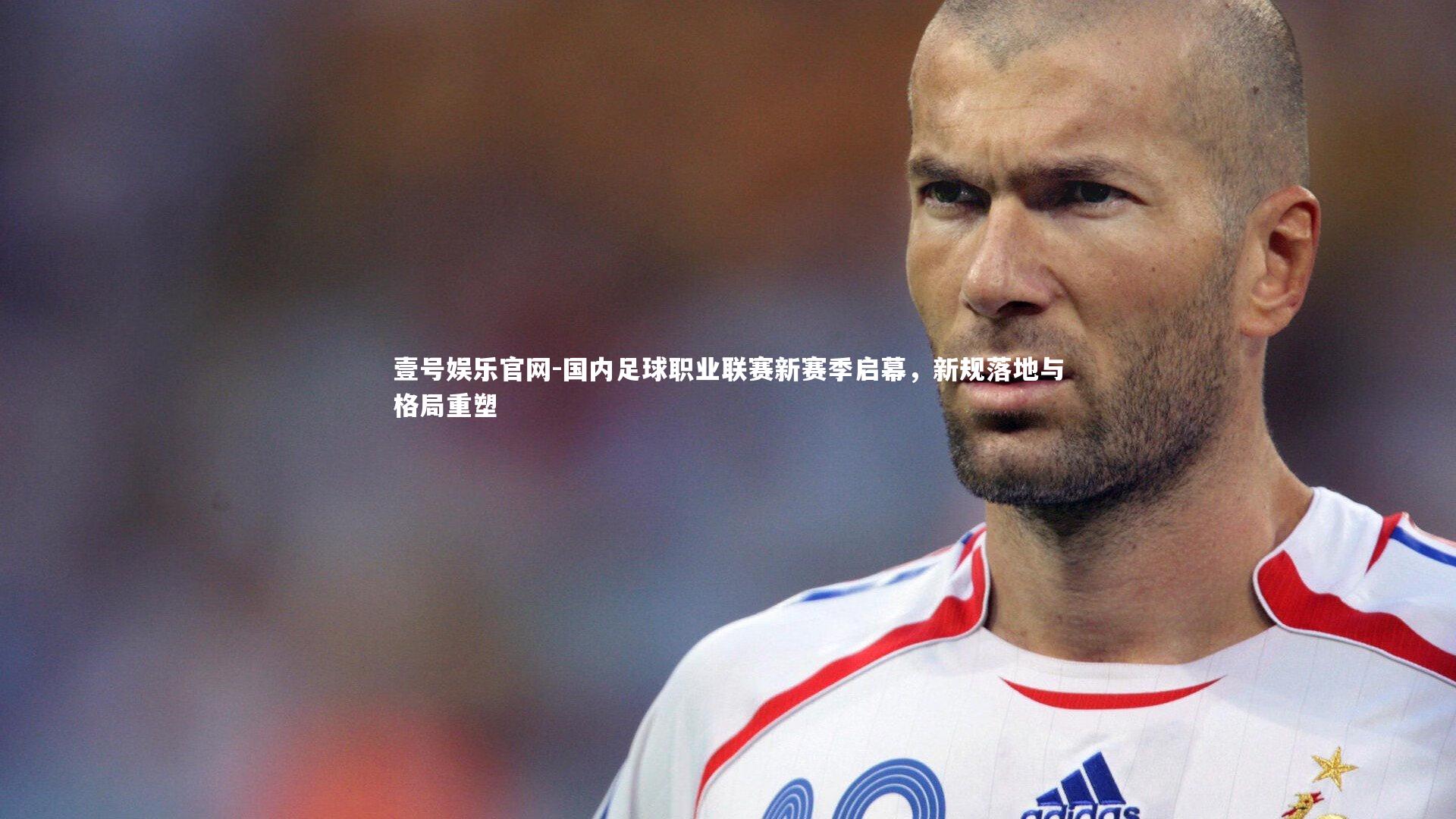 壹号娱乐官网-国内足球职业联赛新赛季启幕，新规落地与格局重塑-第2张图片-壹号娱乐官网