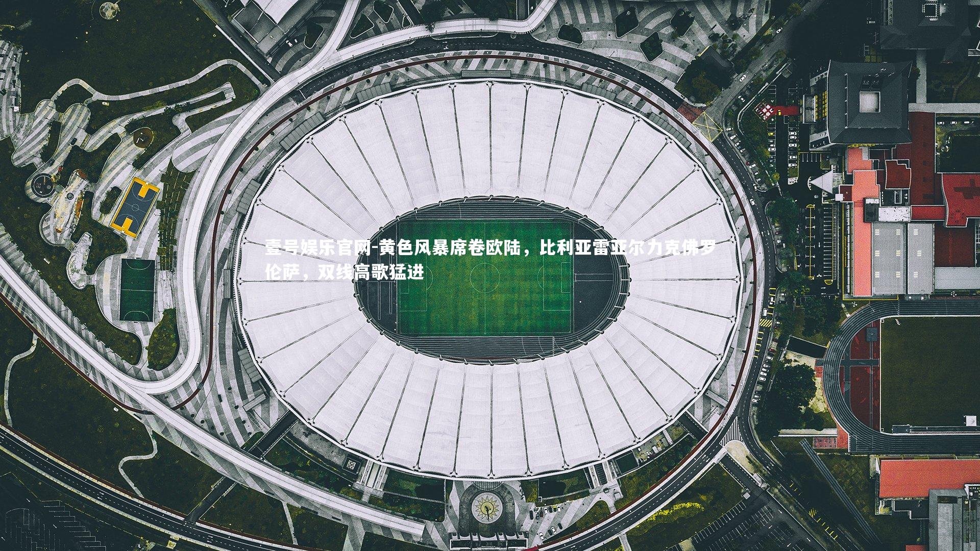 壹号娱乐官网-黄色风暴席卷欧陆,比利亚雷亚尔力克佛罗伦萨,双线高歌猛进-第1张图片-壹号娱乐官网 壹号娱乐官网-黄色风暴席卷欧陆,比利亚雷亚尔力克佛罗伦萨,双线高歌猛进-第1张图片-壹号娱乐官网