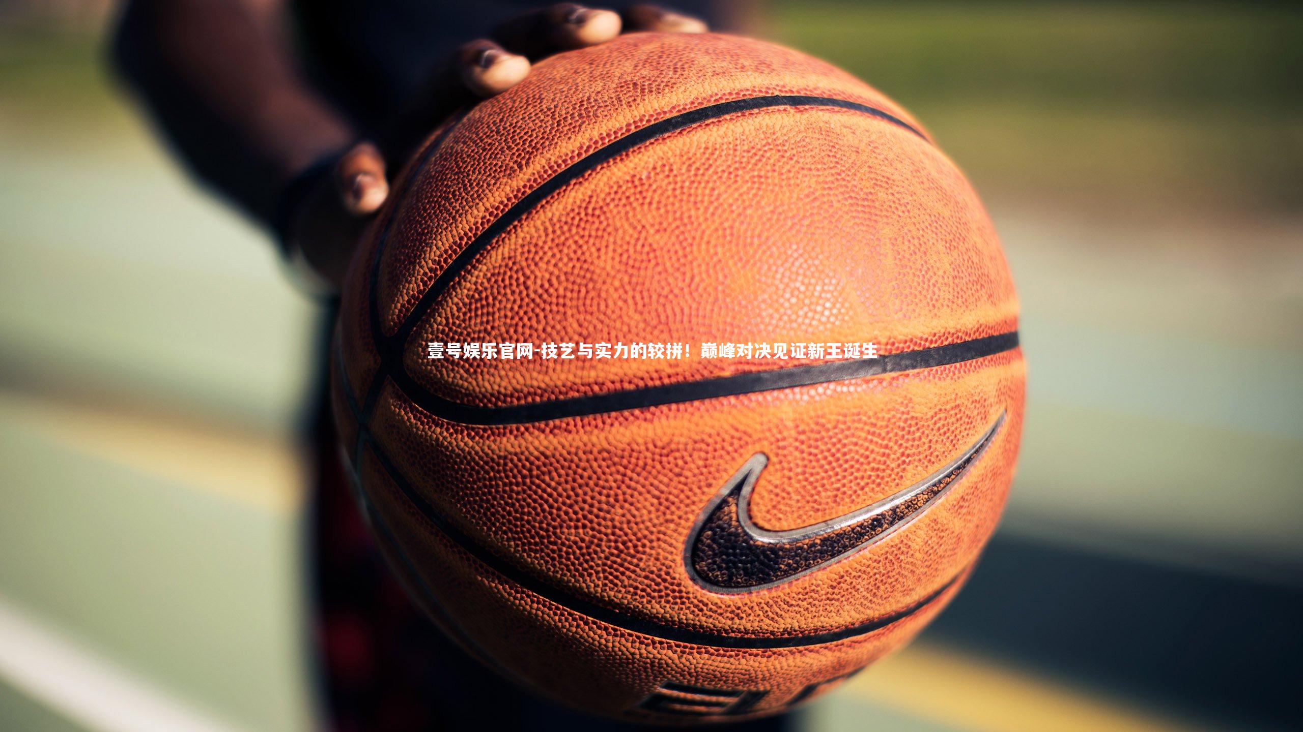 壹号娱乐官网-技艺与实力的较拼!巅峰对决见证新王诞生-第2张图片-壹号娱乐官网 壹号娱乐官网-技艺与实力的较拼!巅峰对决见证新王诞生-第2张图片-壹号娱乐官网