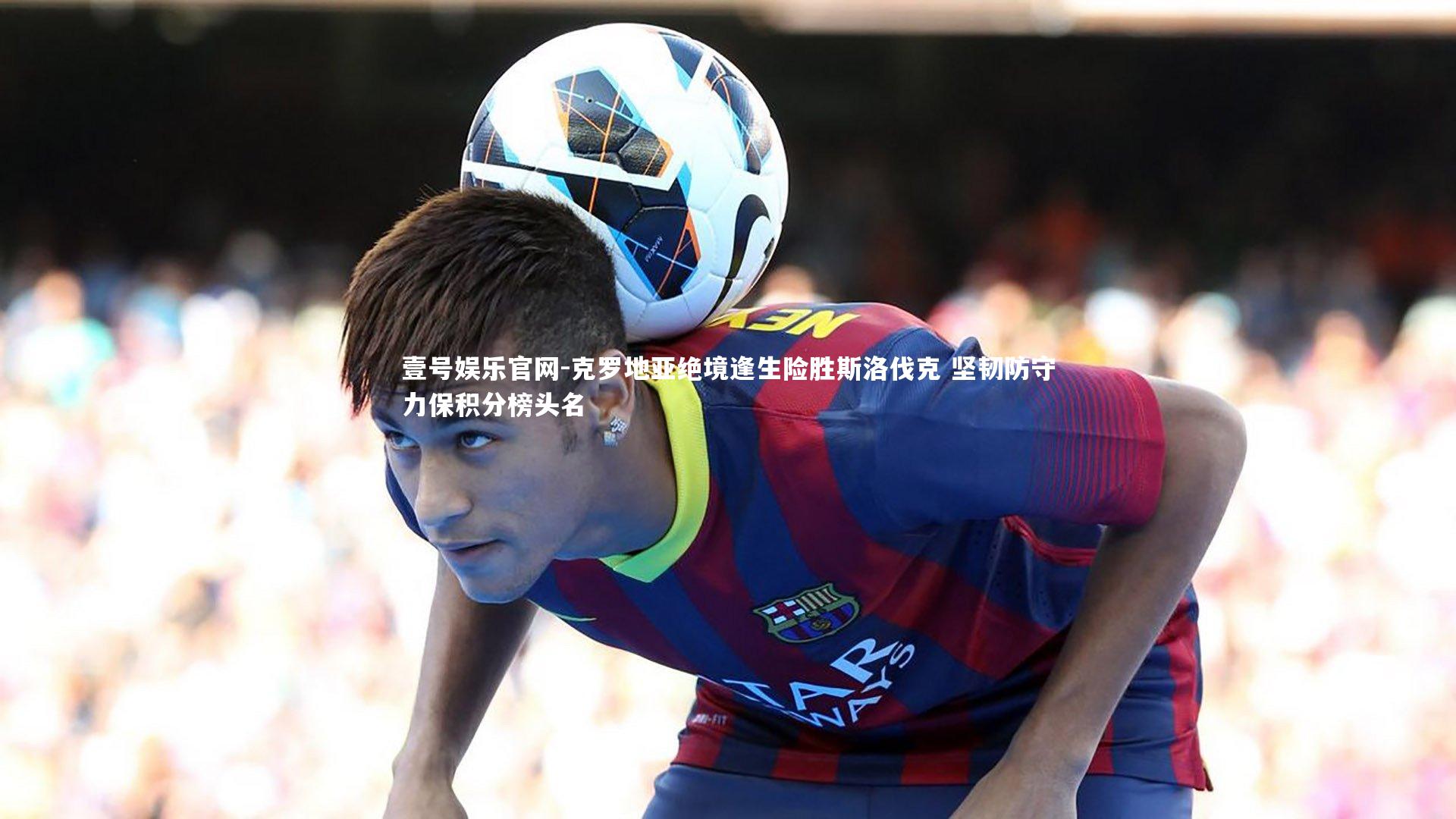 壹号娱乐官网-克罗地亚绝境逢生险胜斯洛伐克 坚韧防守力保积分榜头名-第2张图片-壹号娱乐官网