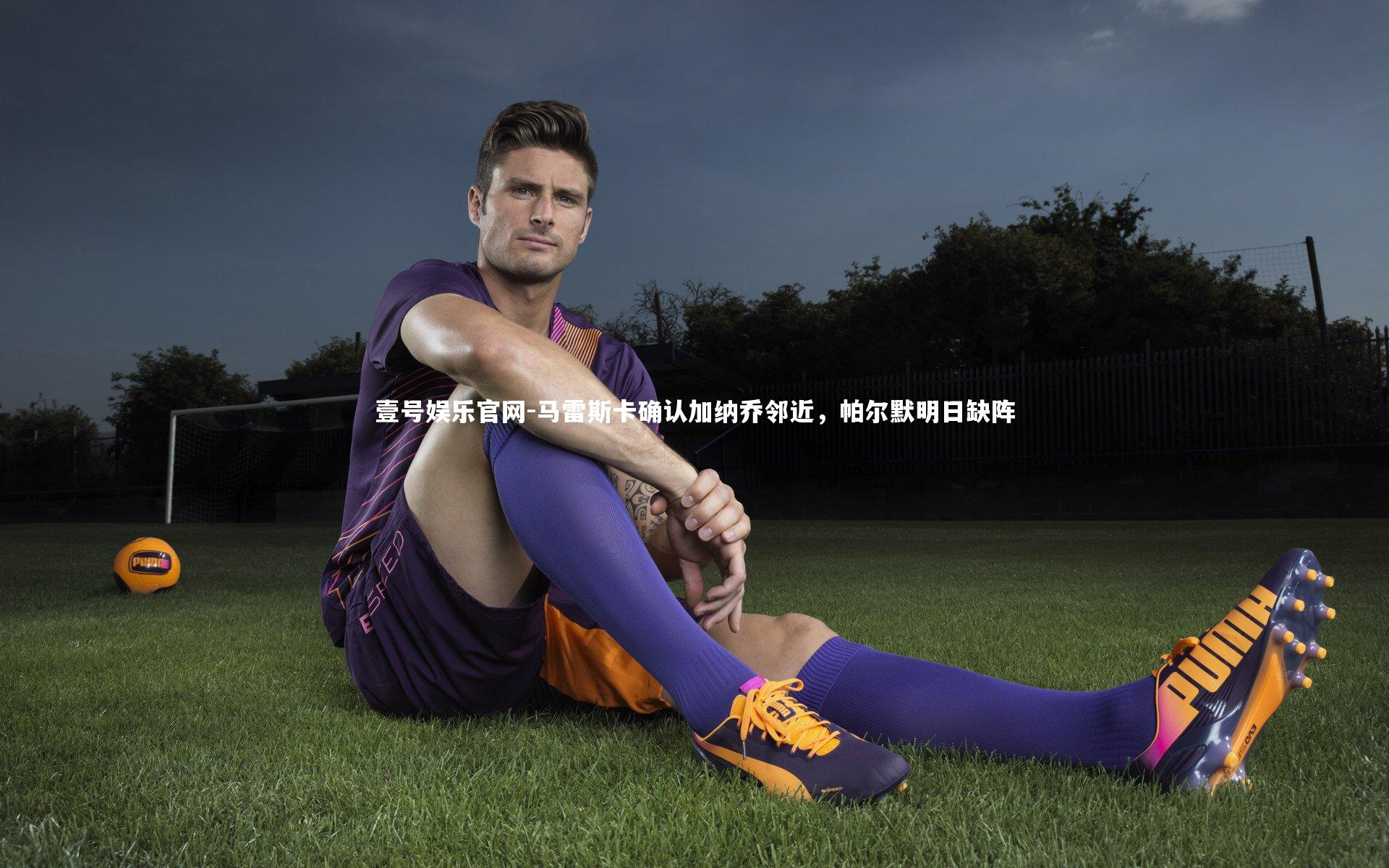 壹号娱乐官网-马雷斯卡确认加纳乔邻近，帕尔默明日缺阵-第2张图片-壹号娱乐官网